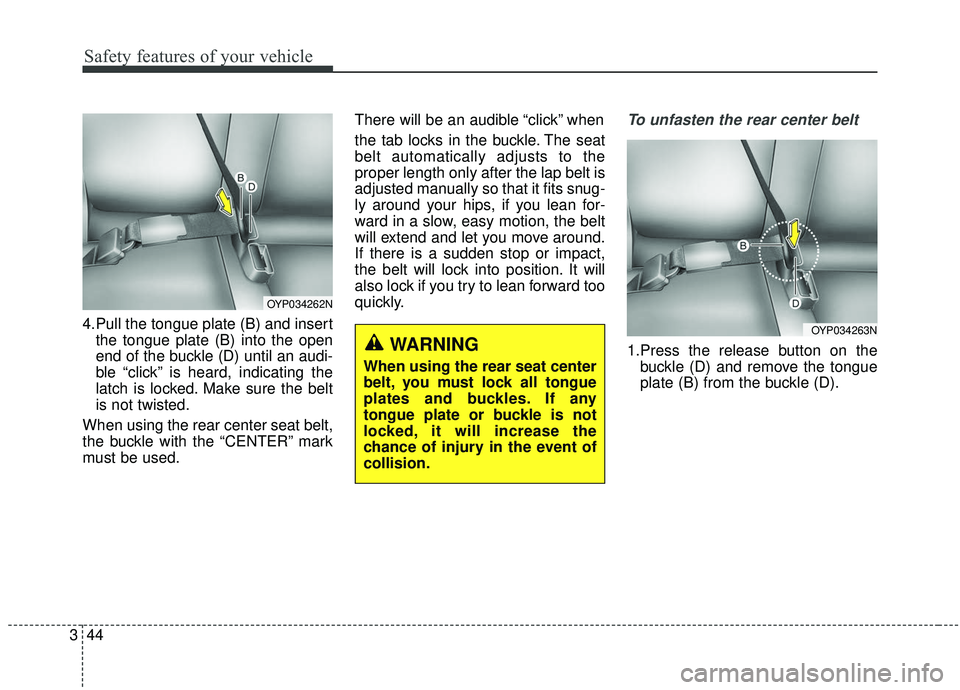 KIA SEDONA 2019 Workshop Manual Safety features of your vehicle
44
3
4.Pull the tongue plate (B) and insert
the tongue plate (B) into the open
end of the buckle (D) until an audi-
ble “click” is heard, indicating the
latch is lo KIA SEDONA 2019 Workshop Manual Safety features of your vehicle
44
3
4.Pull the tongue plate (B) and insert
the tongue plate (B) into the open
end of the buckle (D) until an audi-
ble “click” is heard, indicating the
latch is lo