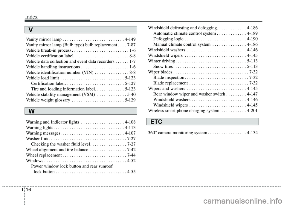 KIA SEDONA 2019 Owners Manual Index
16I
Vanity mirror lamp . . . . . . . . . . . . . . . . . . . . . . . . . . . 4-149
Vanity mirror lamp (Bulb type) bulb replacement . . . . 7-87
Vehicle break-in process . . . . . . . . . . . . . KIA SEDONA 2019 Owners Manual Index
16I
Vanity mirror lamp . . . . . . . . . . . . . . . . . . . . . . . . . . . 4-149
Vanity mirror lamp (Bulb type) bulb replacement . . . . 7-87
Vehicle break-in process . . . . . . . . . . . . .