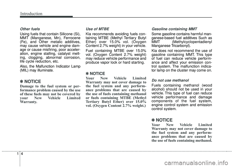 KIA SEDONA 2019  Owners Manual Introduction
41
Other fuels
Using fuels that contain Silicone (Si),
MMT (Manganese, Mn), Ferrocene
(Fe), and Other metalic additives,
may cause vehicle and engine dam-
age or cause misfiring, poor acc