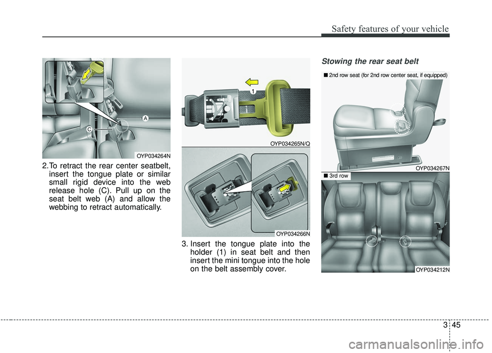 KIA SEDONA 2019 Repair Manual 345
Safety features of your vehicle
2.To retract the rear center seatbelt,insert the tongue plate or similar
small rigid device into the web
release hole (C). Pull up on the
seat belt web (A) and allo KIA SEDONA 2019 Repair Manual 345
Safety features of your vehicle
2.To retract the rear center seatbelt,insert the tongue plate or similar
small rigid device into the web
release hole (C). Pull up on the
seat belt web (A) and allo