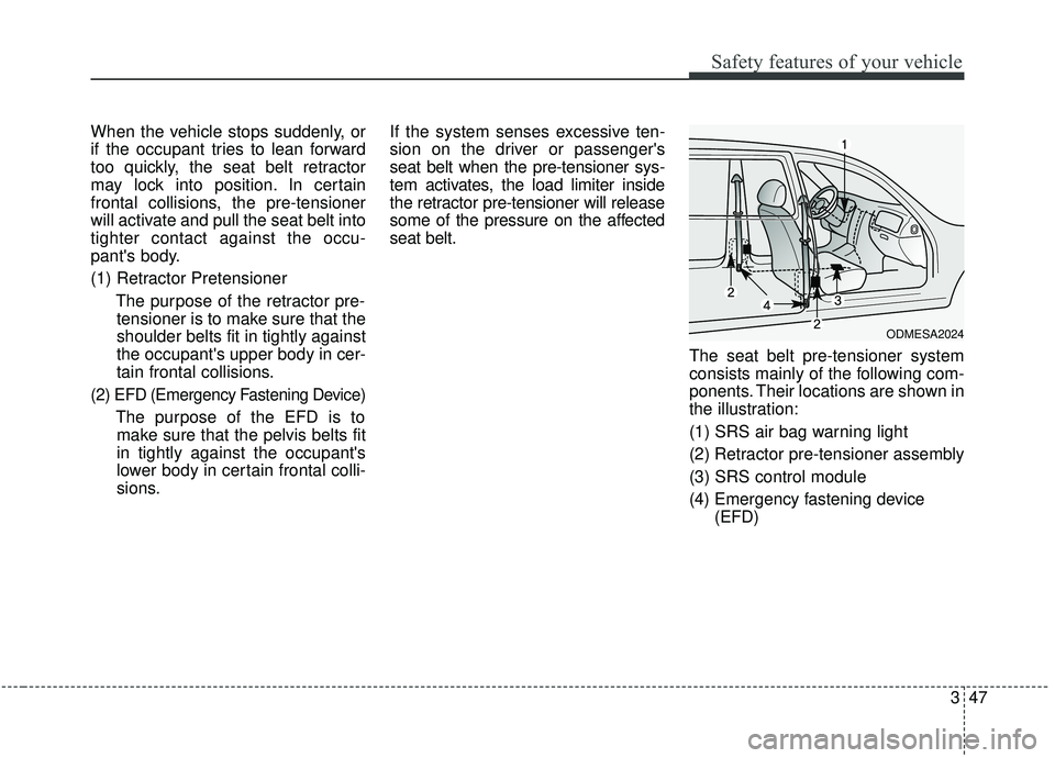 KIA SEDONA 2019 Repair Manual 347
Safety features of your vehicle
When the vehicle stops suddenly, or
if the occupant tries to lean forward
too quickly, the seat belt retractor
may lock into position. In certain
frontal collisions KIA SEDONA 2019 Repair Manual 347
Safety features of your vehicle
When the vehicle stops suddenly, or
if the occupant tries to lean forward
too quickly, the seat belt retractor
may lock into position. In certain
frontal collisions