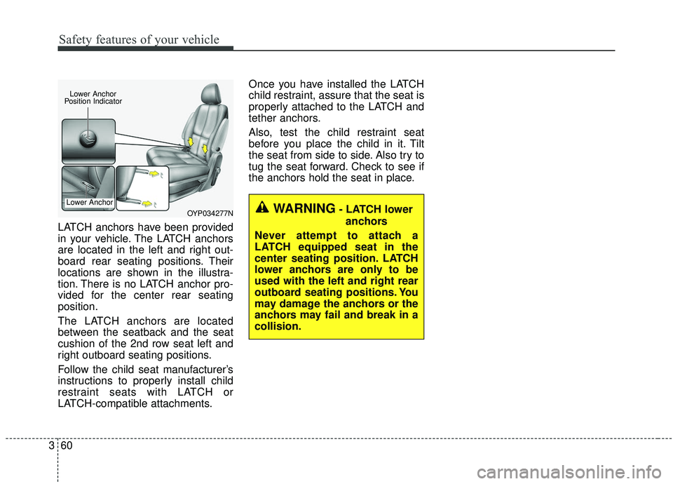 KIA SEDONA 2019 Manual PDF Safety features of your vehicle
60
3
LATCH anchors have been provided
in your vehicle. The LATCH anchors
are located in the left and right out-
board rear seating positions. Their
locations are shown KIA SEDONA 2019 Manual PDF Safety features of your vehicle
60
3
LATCH anchors have been provided
in your vehicle. The LATCH anchors
are located in the left and right out-
board rear seating positions. Their
locations are shown
