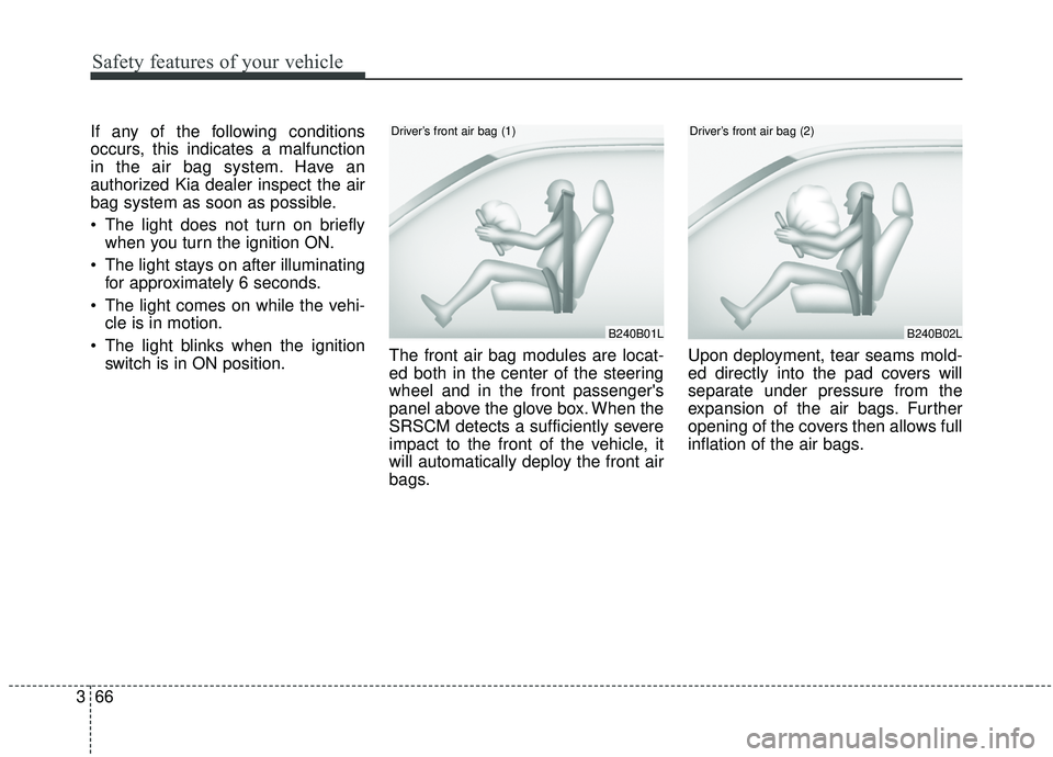 KIA SEDONA 2019  Owners Manual Safety features of your vehicle
66
3
If any of the following conditions
occurs, this indicates a malfunction
in the air bag system. Have an
authorized Kia dealer inspect the air
bag system as soon as 