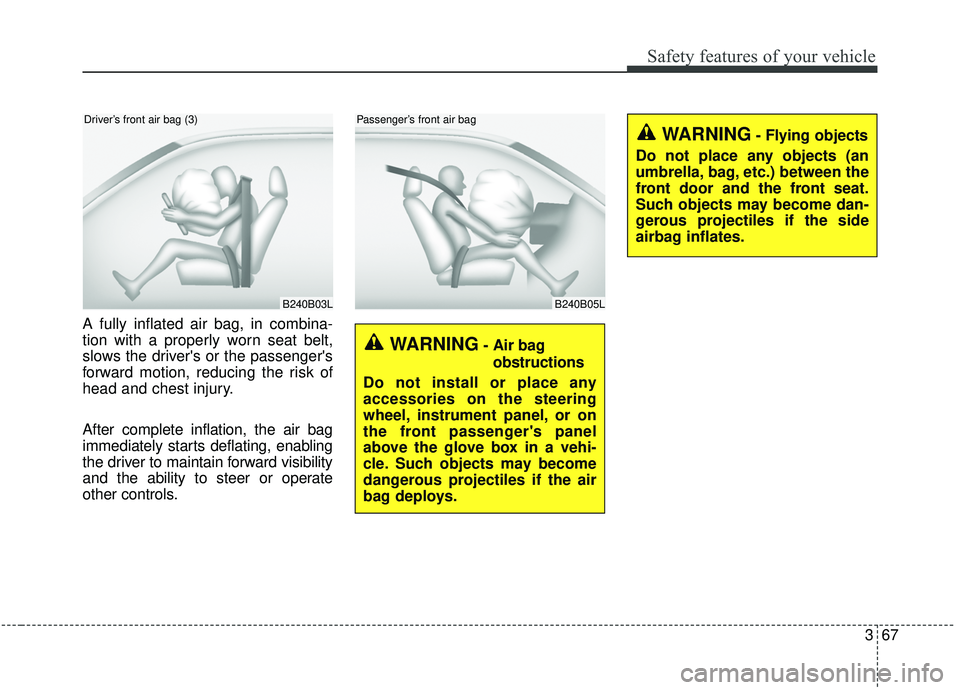 KIA SEDONA 2019  Owners Manual 367
Safety features of your vehicle
A fully inflated air bag, in combina-
tion with a properly worn seat belt,
slows the drivers or the passengers
forward motion, reducing the risk of
head and chest