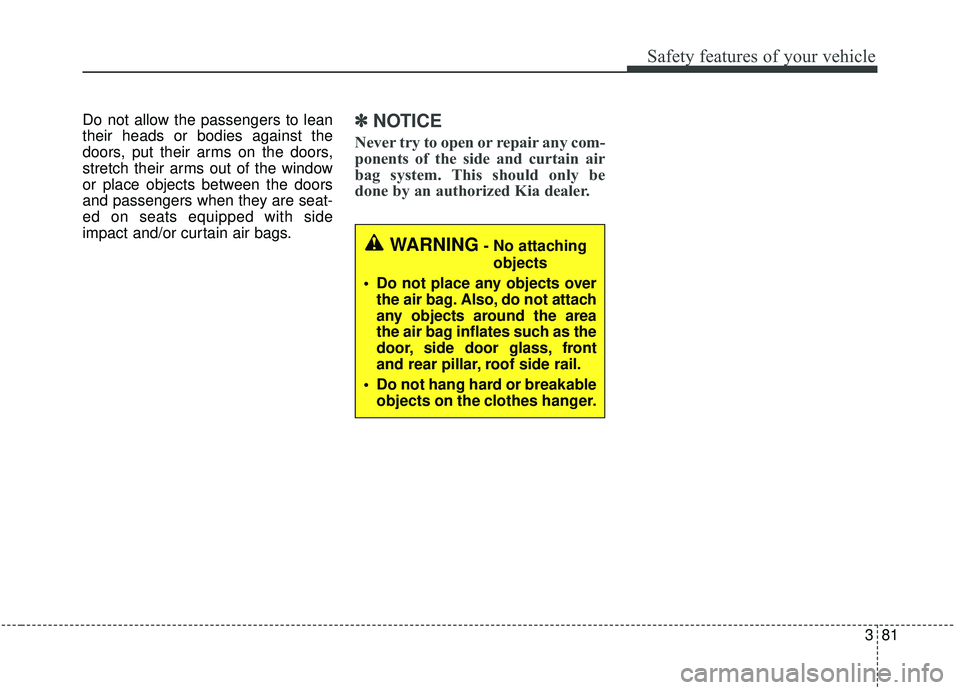 KIA SEDONA 2019 Owners Manual 381
Safety features of your vehicle
Do not allow the passengers to lean
their heads or bodies against the
doors, put their arms on the doors,
stretch their arms out of the window
or place objects betw KIA SEDONA 2019 Owners Manual 381
Safety features of your vehicle
Do not allow the passengers to lean
their heads or bodies against the
doors, put their arms on the doors,
stretch their arms out of the window
or place objects betw