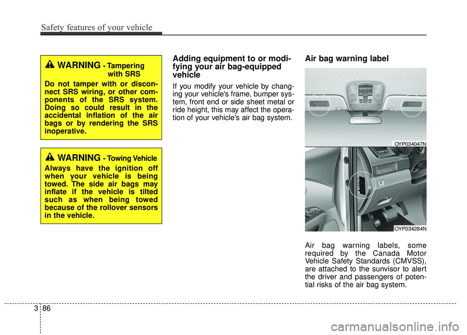 KIA SEDONA 2018 Owners Manual Adding equipment to or modi-
fying your air bag-equipped
vehicle
If you modify your vehicle by chang-
ing your vehicles frame, bumper sys-
tem, front end or side sheet metal or
ride height, this may KIA SEDONA 2018 Owners Manual Adding equipment to or modi-
fying your air bag-equipped
vehicle
If you modify your vehicle by chang-
ing your vehicles frame, bumper sys-
tem, front end or side sheet metal or
ride height, this may