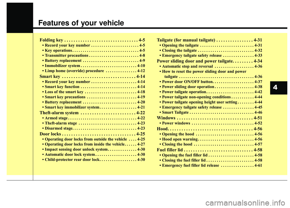 KIA SEDONA 2018  Owners Manual Features of your vehicle
Folding key . . . . . . . . . . . . . . . . . . . . . . . . . . . . . . . . 4-5
• Record your key number . . . . . . . . . . . . . . . . . . . . . . . 4-5
• Key operations