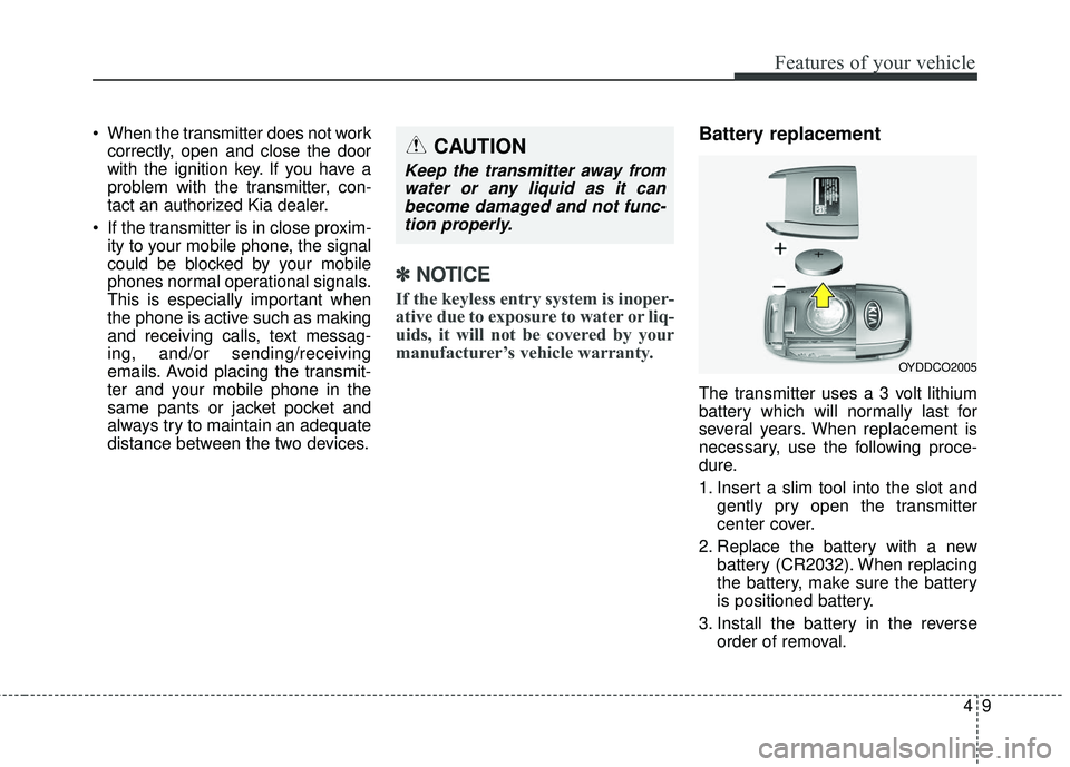 KIA SEDONA 2018  Owners Manual 49
Features of your vehicle
 When the transmitter does not workcorrectly, open and close the door
with the ignition key. If you have a
problem with the transmitter, con-
tact an authorized Kia dealer.