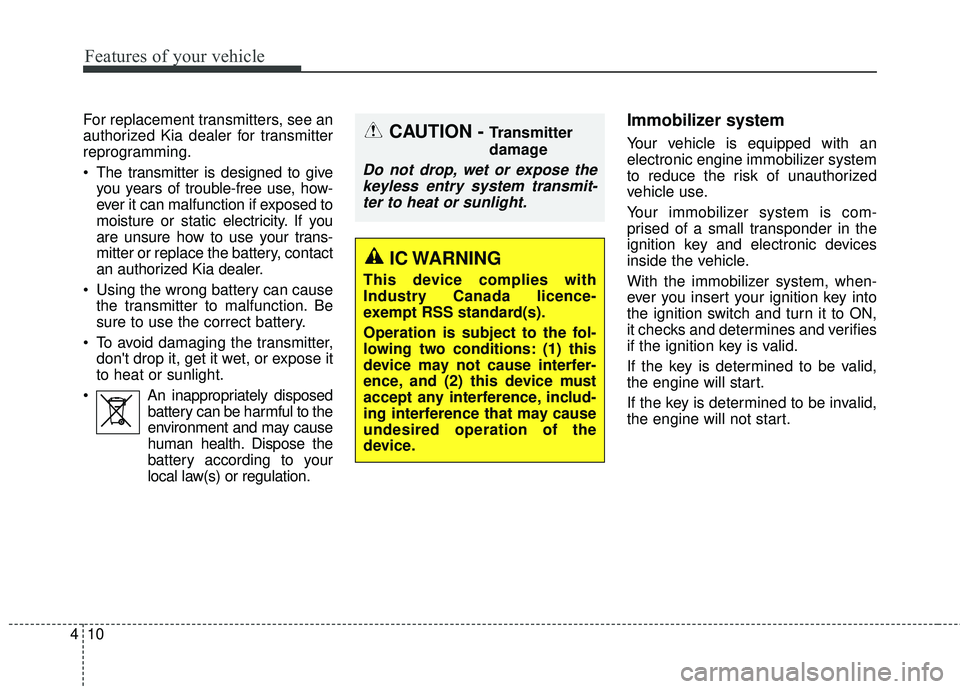 KIA SEDONA 2018 Owners Manual Features of your vehicle
10
4
For replacement transmitters, see an
authorized Kia dealer for transmitter
reprogramming.
The transmitter is designed to give
you years of trouble-free use, how-
ever it KIA SEDONA 2018 Owners Manual Features of your vehicle
10
4
For replacement transmitters, see an
authorized Kia dealer for transmitter
reprogramming.
The transmitter is designed to give
you years of trouble-free use, how-
ever it