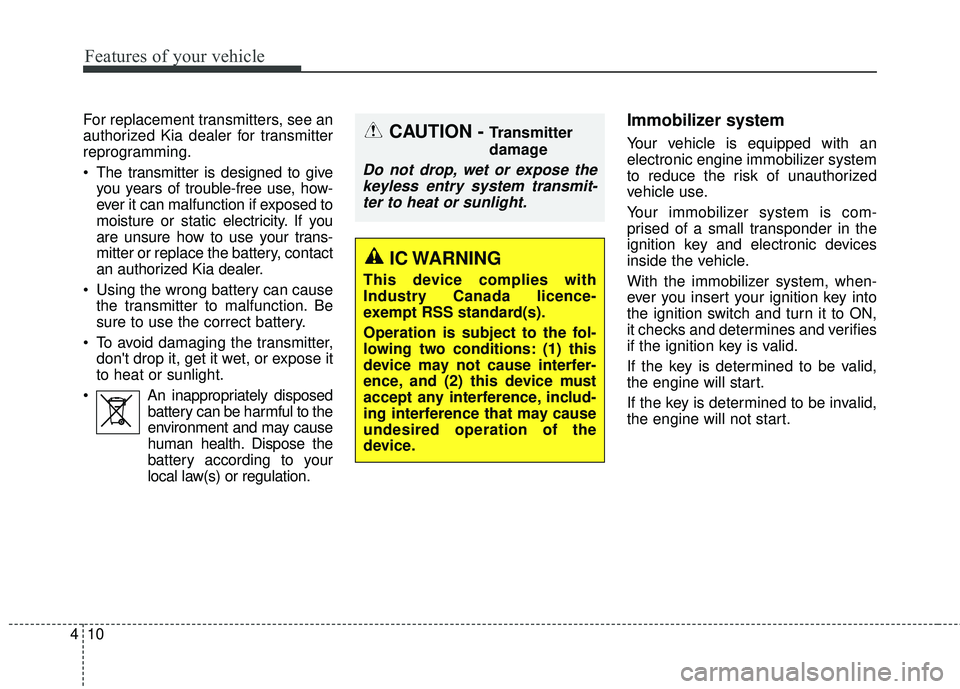 KIA SEDONA 2018  Owners Manual Features of your vehicle
10
4
For replacement transmitters, see an
authorized Kia dealer for transmitter
reprogramming.
 The transmitter is designed to give
you years of trouble-free use, how-
ever it
