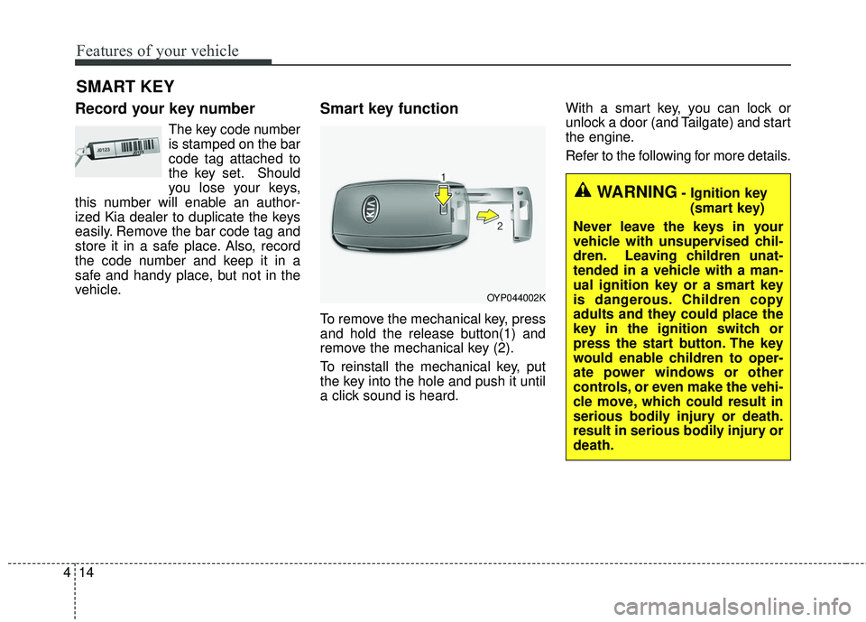 KIA SEDONA 2018 Owners Manual Features of your vehicle
14
4
Record your key number
The key code number
is stamped on the bar
code tag attached to
the key set. Should
you lose your keys,
this number will enable an author-
ized Kia KIA SEDONA 2018 Owners Manual Features of your vehicle
14
4
Record your key number
The key code number
is stamped on the bar
code tag attached to
the key set. Should
you lose your keys,
this number will enable an author-
ized Kia