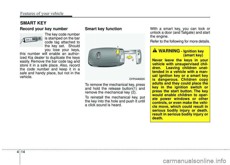KIA SEDONA 2018  Owners Manual Features of your vehicle
14
4
Record your key number
The key code number
is stamped on the bar
code tag attached to
the key set. Should
you lose your keys,
this number will enable an author-
ized Kia 