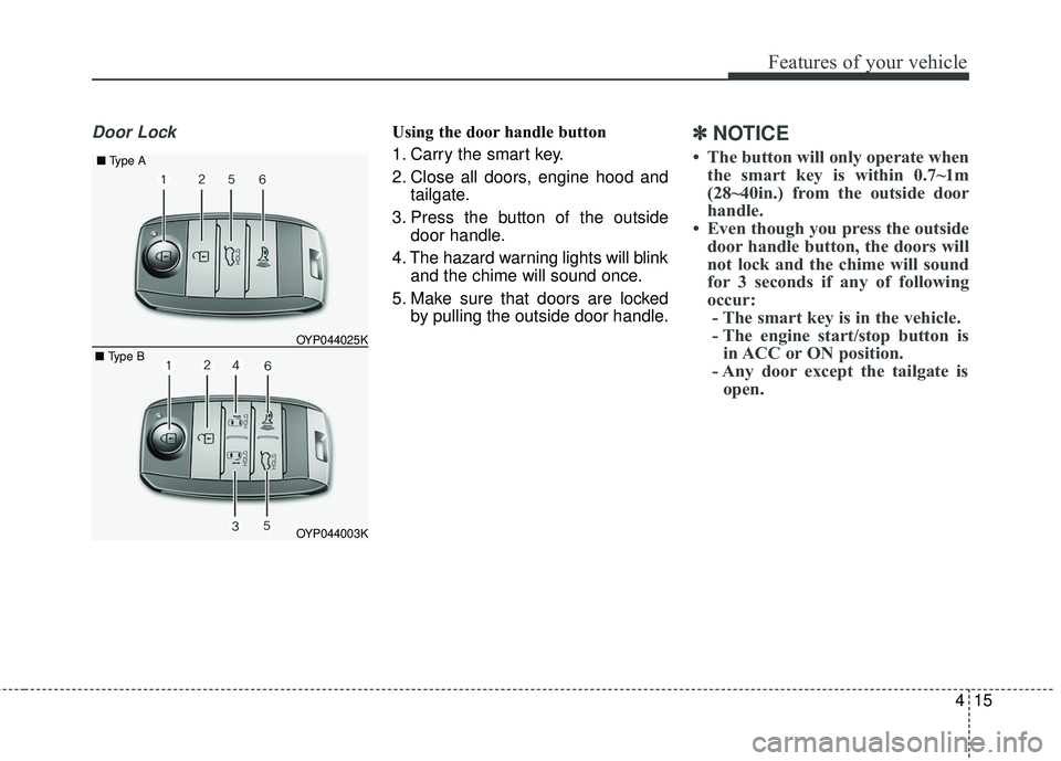 KIA SEDONA 2018 Owners Manual 415
Features of your vehicle
Door LockUsing the door handle button
1. Carry the smart key.
2. Close all doors, engine hood andtailgate.
3. Press the button of the outside door handle.
4. The hazard wa KIA SEDONA 2018 Owners Manual 415
Features of your vehicle
Door LockUsing the door handle button
1. Carry the smart key.
2. Close all doors, engine hood andtailgate.
3. Press the button of the outside door handle.
4. The hazard wa