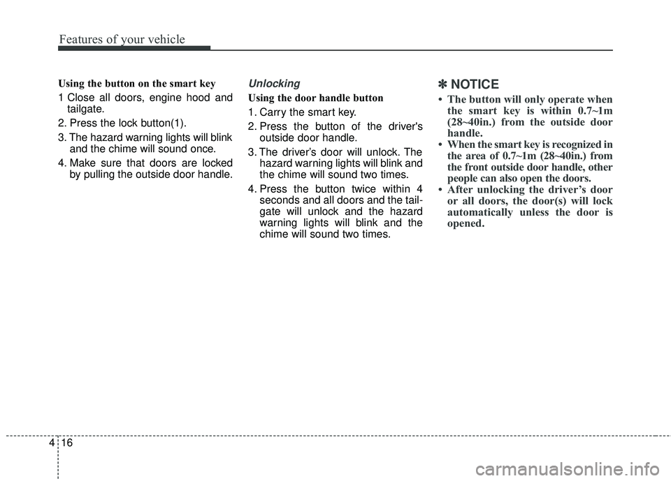 KIA SEDONA 2018  Owners Manual Features of your vehicle
16
4
Using the button on the smart key
1 Close all doors, engine hood and
tailgate.
2. Press the lock button(1).
3. The hazard warning lights will blink and the chime will sou