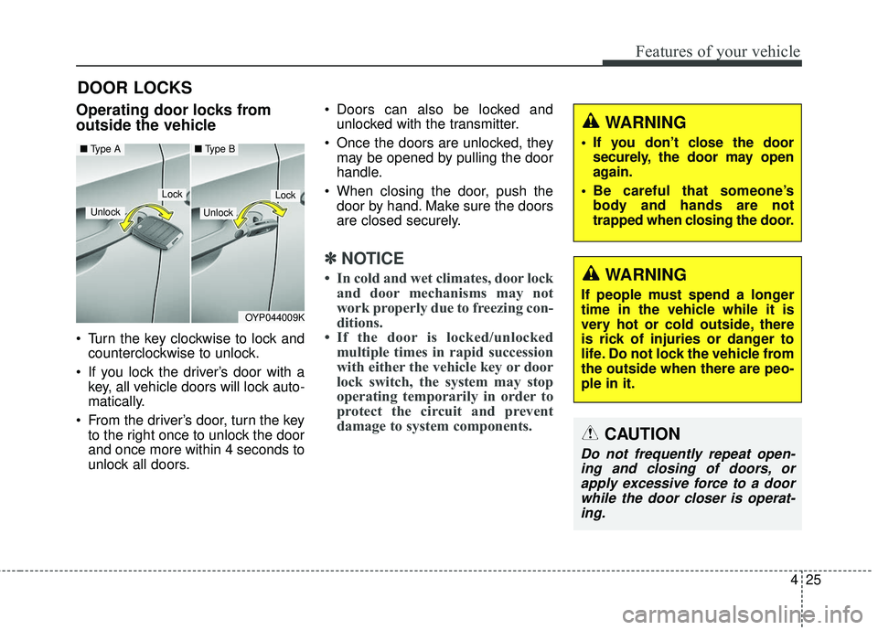 KIA SEDONA 2018  Owners Manual 425
Features of your vehicle
DOOR LOCKS 
Operating door locks from
outside the vehicle 
• Turn the key clockwise to lock andcounterclockwise to unlock.
 If you lock the driver’s door with a key, a