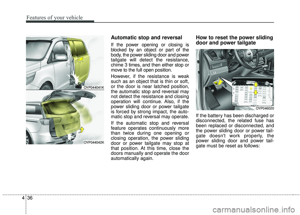 KIA SEDONA 2018  Owners Manual Features of your vehicle
36
4
Automatic stop and reversal
If the power opening or closing is
blocked by an object or part of the
body, the power sliding door and power
tailgate will detect the resista