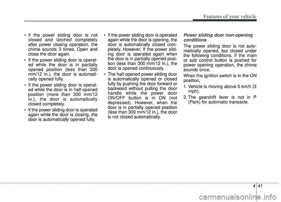 KIA SEDONA 2018 Owners Manual 441
Features of your vehicle
If the power sliding door is notclosed and latched completely
after power closing operation, the
chime sounds 3 times. Open and
close the door again.
If the power slidin KIA SEDONA 2018 Owners Manual 441
Features of your vehicle
If the power sliding door is notclosed and latched completely
after power closing operation, the
chime sounds 3 times. Open and
close the door again.
If the power slidin