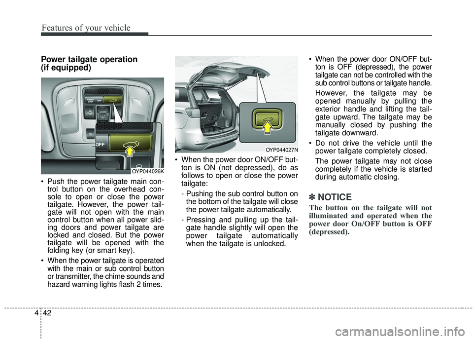 KIA SEDONA 2018 Owners Manual Features of your vehicle
42
4
Power tailgate operation
(if equipped)
Push the power tailgate main con-
trol button on the overhead con-
sole to open or close the power
tailgate. However, the power t KIA SEDONA 2018 Owners Manual Features of your vehicle
42
4
Power tailgate operation
(if equipped)
Push the power tailgate main con-
trol button on the overhead con-
sole to open or close the power
tailgate. However, the power t