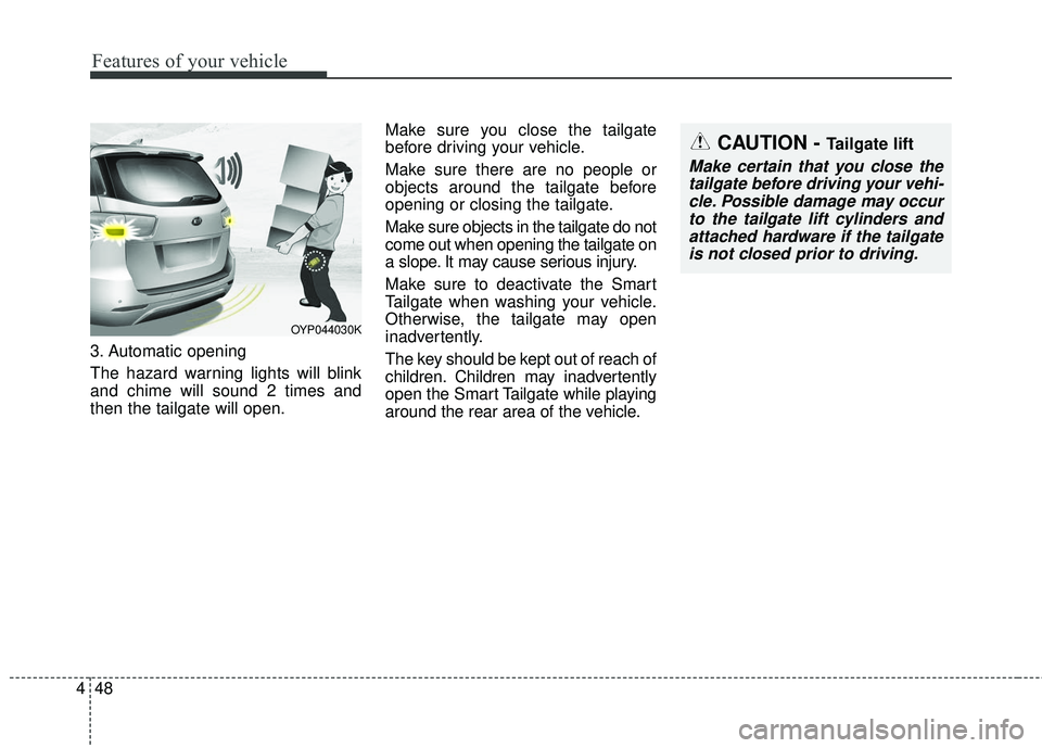 KIA SEDONA 2018 Owners Manual Features of your vehicle
48
4
3. Automatic opening
The hazard warning lights will blink
and chime will sound 2 times and
then the tailgate will open. Make sure you close the tailgate
before driving yo KIA SEDONA 2018 Owners Manual Features of your vehicle
48
4
3. Automatic opening
The hazard warning lights will blink
and chime will sound 2 times and
then the tailgate will open. Make sure you close the tailgate
before driving yo