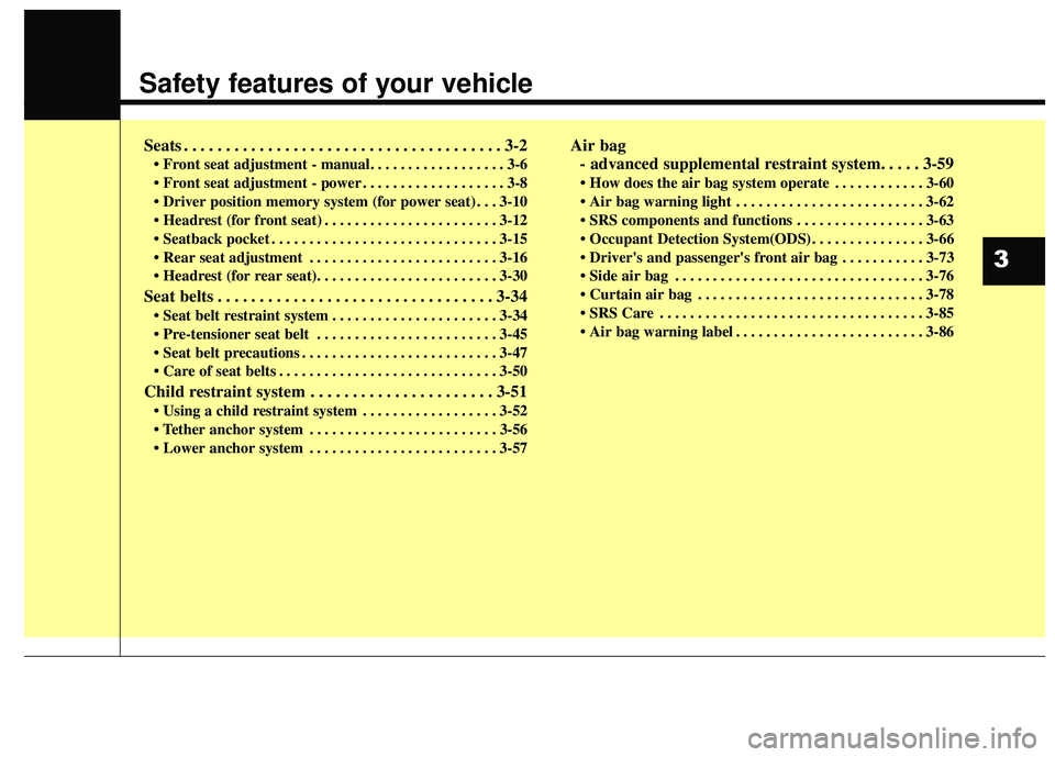 KIA SEDONA 2018 User Guide Safety features of your vehicle
Seats . . . . . . . . . . . . . . . . . . . . . . . . . . . . . . . . . . . . \
. . 3-2
• Front seat adjustment - manual. . . . . . . . . . . . . . . . . . 3-6
 . . .