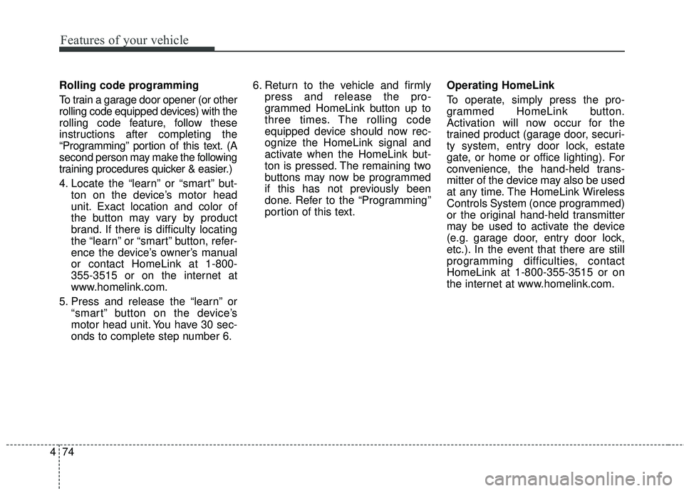 KIA SEDONA 2018 Owners Manual Features of your vehicle
74
4
Rolling code programming
To train a garage door opener (or other
rolling code equipped devices) with the
rolling code feature, follow these
instructions after completing KIA SEDONA 2018 Owners Manual Features of your vehicle
74
4
Rolling code programming
To train a garage door opener (or other
rolling code equipped devices) with the
rolling code feature, follow these
instructions after completing