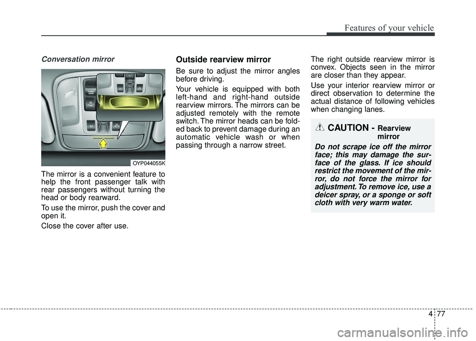 KIA SEDONA 2018 Owners Manual 477
Features of your vehicle
Conversation mirror
The mirror is a convenient feature to
help the front passenger talk with
rear passengers without turning the
head or body rearward.
To use the mirror, KIA SEDONA 2018 Owners Manual 477
Features of your vehicle
Conversation mirror
The mirror is a convenient feature to
help the front passenger talk with
rear passengers without turning the
head or body rearward.
To use the mirror,