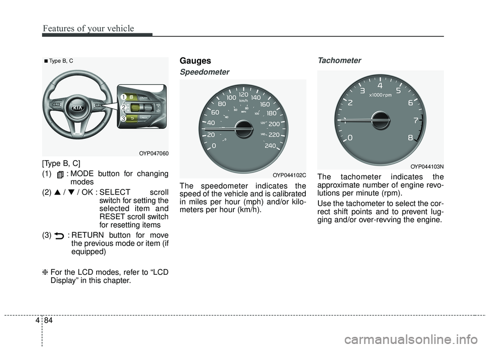 KIA SEDONA 2018  Owners Manual Features of your vehicle
84
4
[Type B, C]
(1)   : MODE button for changing
modes
(2)  ▲ /▼ / OK : SELECT  scroll
switch for setting the
selected item and
RESET scroll switch
for resetting items
(3