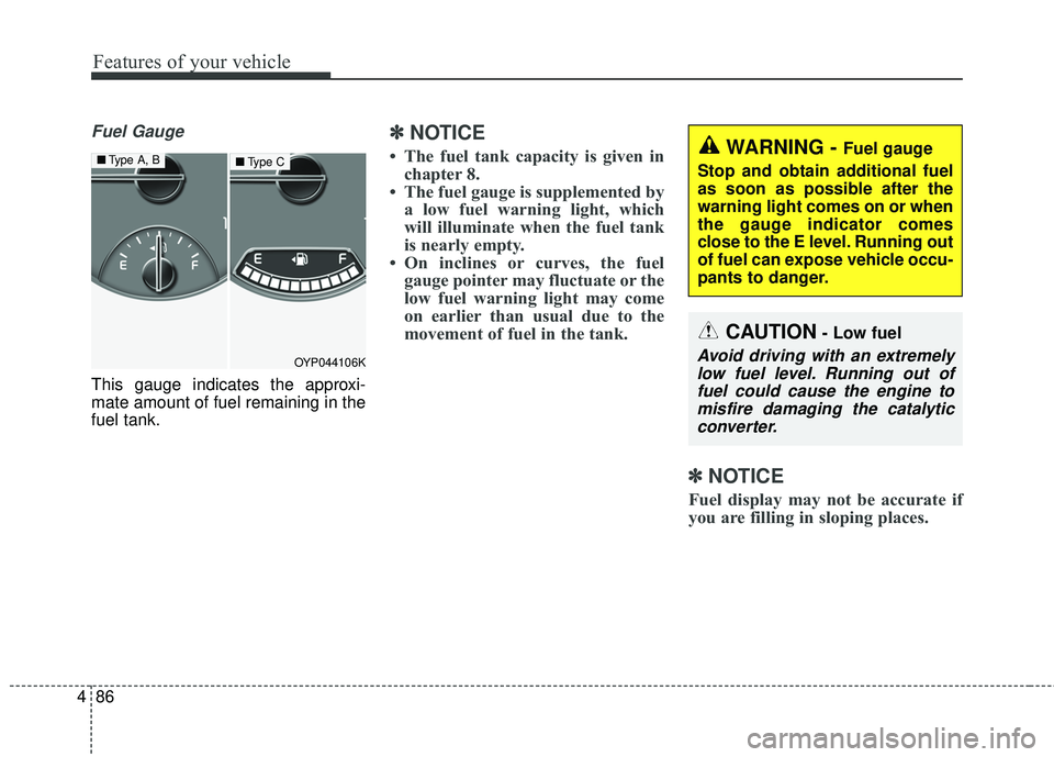 KIA SEDONA 2018  Owners Manual Features of your vehicle
86
4
Fuel Gauge
This gauge indicates the approxi-
mate amount of fuel remaining in the
fuel tank.
✽ ✽
NOTICE
• The fuel tank capacity is given in
chapter 8.
• The fuel