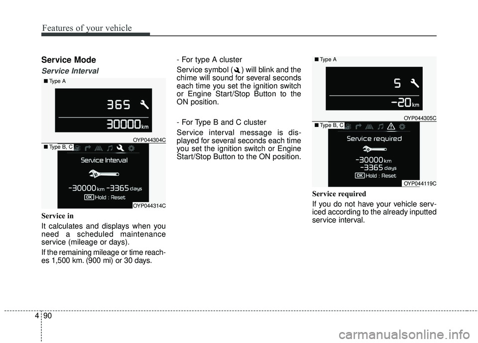KIA SEDONA 2018 Owners Manual Features of your vehicle
90
4
Service Mode
Service Interval
Service in
It calculates and displays when you
need a scheduled maintenance
service (mileage or days).
If the remaining mileage or time reac KIA SEDONA 2018 Owners Manual Features of your vehicle
90
4
Service Mode
Service Interval
Service in
It calculates and displays when you
need a scheduled maintenance
service (mileage or days).
If the remaining mileage or time reac