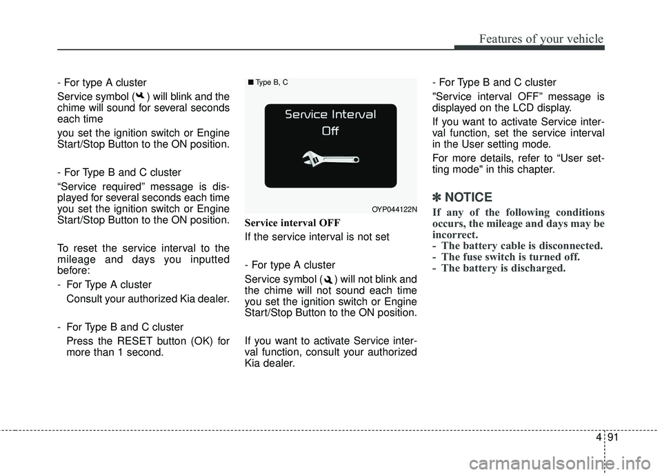 KIA SEDONA 2018 Owners Manual 491
Features of your vehicle
- For type A cluster
Service symbol ( ) will blink and the
chime will sound for several seconds
each time
you set the ignition switch or Engine
Start/Stop Button to the ON KIA SEDONA 2018 Owners Manual 491
Features of your vehicle
- For type A cluster
Service symbol ( ) will blink and the
chime will sound for several seconds
each time
you set the ignition switch or Engine
Start/Stop Button to the ON
