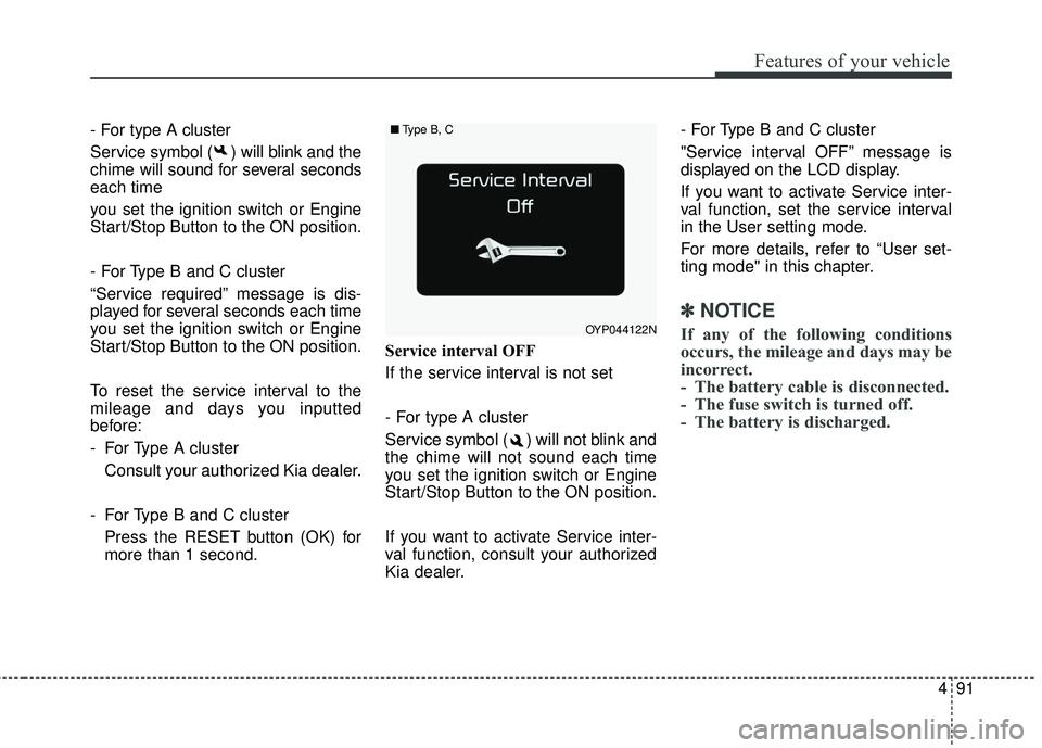 KIA SEDONA 2018  Owners Manual 491
Features of your vehicle
- For type A cluster
Service symbol ( ) will blink and the
chime will sound for several seconds
each time
you set the ignition switch or Engine
Start/Stop Button to the ON