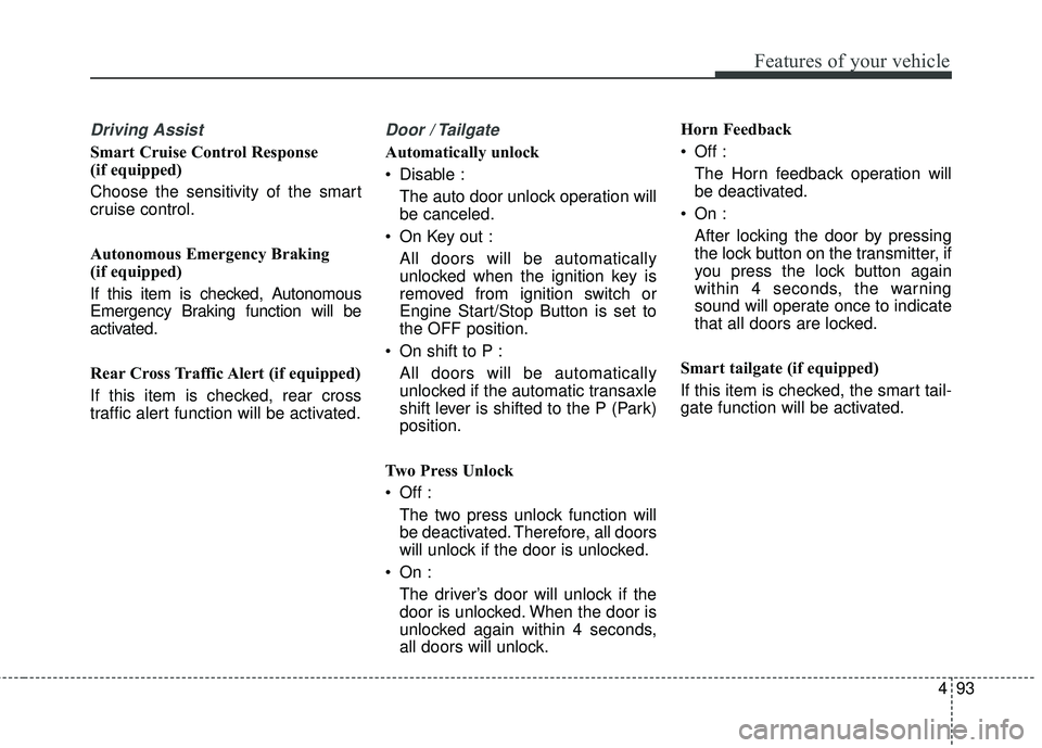 KIA SEDONA 2018 Owners Manual 493
Features of your vehicle
Driving Assist
Smart Cruise Control Response
(if equipped)
Choose the sensitivity of the smart
cruise control.
Autonomous Emergency Braking
(if equipped)
If this item is KIA SEDONA 2018 Owners Manual 493
Features of your vehicle
Driving Assist
Smart Cruise Control Response
(if equipped)
Choose the sensitivity of the smart
cruise control.
Autonomous Emergency Braking
(if equipped)
If this item is