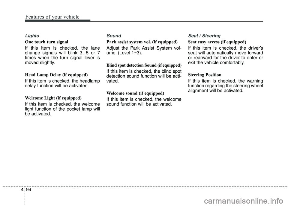 KIA SEDONA 2018 Owners Manual Features of your vehicle
94
4
Lights
One touch turn signal
If this item is checked, the lane
change signals will blink 3, 5 or 7
times when the turn signal lever is
moved slightly.
Head Lamp Delay (if KIA SEDONA 2018 Owners Manual Features of your vehicle
94
4
Lights
One touch turn signal
If this item is checked, the lane
change signals will blink 3, 5 or 7
times when the turn signal lever is
moved slightly.
Head Lamp Delay (if