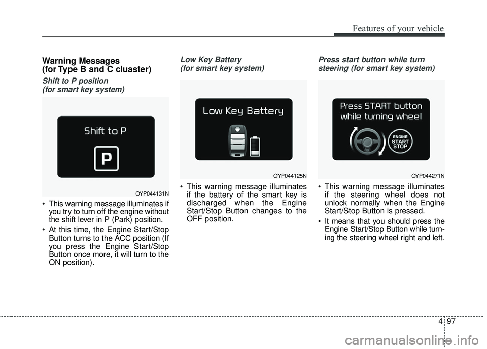 KIA SEDONA 2018 Owners Manual 497
Features of your vehicle
Warning Messages
(for Type B and C cluaster)
Shift to P position (for smart key system)
This warning message illuminates if you try to turn off the engine without
the s KIA SEDONA 2018 Owners Manual 497
Features of your vehicle
Warning Messages
(for Type B and C cluaster)
Shift to P position (for smart key system)
This warning message illuminates if you try to turn off the engine without
the s