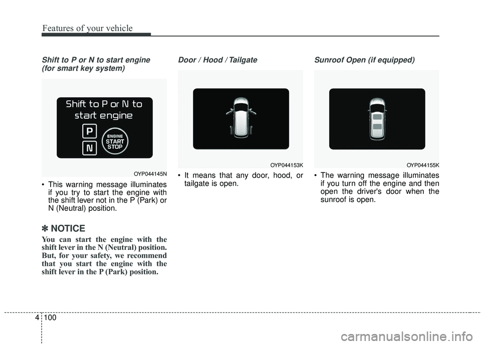 KIA SEDONA 2018  Owners Manual Features of your vehicle
100
4
Shift to P or N to start engine 
(for smart key system)
 This warning message illuminates if you try to start the engine with
the shift lever not in the P (Park) or
N (N