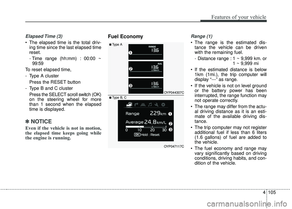 KIA SEDONA 2018 Owners Manual 4105
Features of your vehicle
Elapsed Time (3)
The elapsed time is the total driv-ing time since the last elapsed time
reset.
- Time range (hh:mm) : 00:00 ~99:59
To reset elapsed time,
- Type A clu KIA SEDONA 2018 Owners Manual 4105
Features of your vehicle
Elapsed Time (3)
The elapsed time is the total driv-ing time since the last elapsed time
reset.
- Time range (hh:mm) : 00:00 ~99:59
To reset elapsed time,
- Type A clu