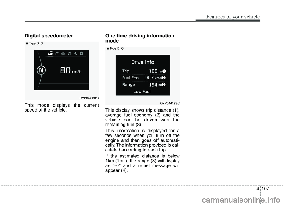 KIA SEDONA 2018 Owners Manual 4107
Features of your vehicle
Digital speedometer
This mode displays the current
speed of the vehicle.
One time driving information
mode
This display shows trip distance (1),
average fuel economy (2) KIA SEDONA 2018 Owners Manual 4107
Features of your vehicle
Digital speedometer
This mode displays the current
speed of the vehicle.
One time driving information
mode
This display shows trip distance (1),
average fuel economy (2)