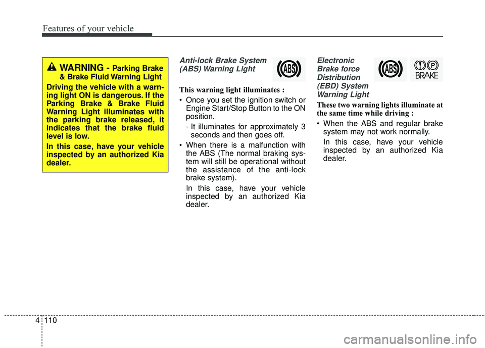 KIA SEDONA 2018 Owners Manual Features of your vehicle
110
4
Anti-lock Brake System
(ABS) Warning Light
This warning light illuminates :
Once you set the ignition switch or Engine Start/Stop Button to the ON
position.
- It illum KIA SEDONA 2018 Owners Manual Features of your vehicle
110
4
Anti-lock Brake System
(ABS) Warning Light
This warning light illuminates :
Once you set the ignition switch or Engine Start/Stop Button to the ON
position.
- It illum