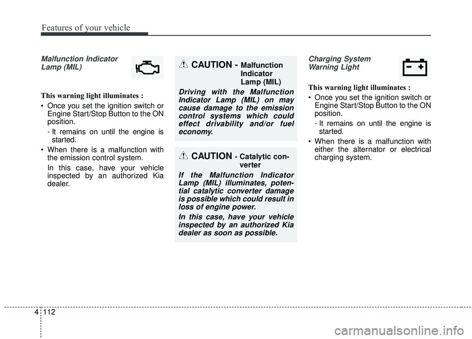 KIA SEDONA 2018 Owners Manual Features of your vehicle
112
4
Malfunction Indicator
Lamp (MIL)
This warning light illuminates :
Once you set the ignition switch or Engine Start/Stop Button to the ON
position.
- It remains on until KIA SEDONA 2018 Owners Manual Features of your vehicle
112
4
Malfunction Indicator
Lamp (MIL)
This warning light illuminates :
Once you set the ignition switch or Engine Start/Stop Button to the ON
position.
- It remains on until