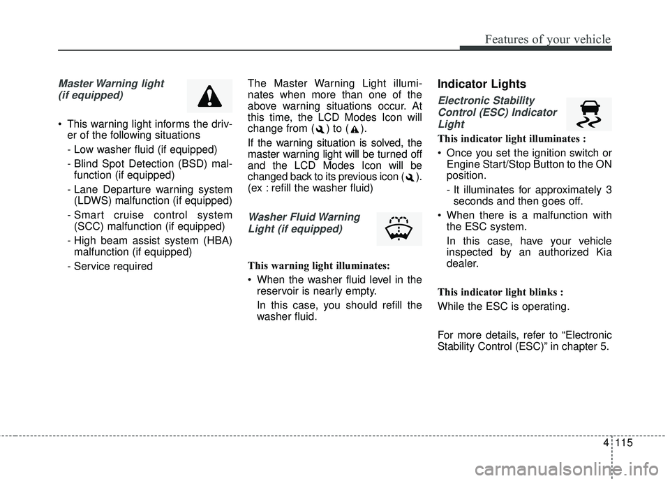 KIA SEDONA 2018 Owners Manual 4115
Features of your vehicle
Master Warning light (if equipped)
This warning light informs the driv- er of the following situations
- Low washer fluid (if equipped)
- Blind Spot Detection (BSD) mal KIA SEDONA 2018 Owners Manual 4115
Features of your vehicle
Master Warning light (if equipped)
This warning light informs the driv- er of the following situations
- Low washer fluid (if equipped)
- Blind Spot Detection (BSD) mal