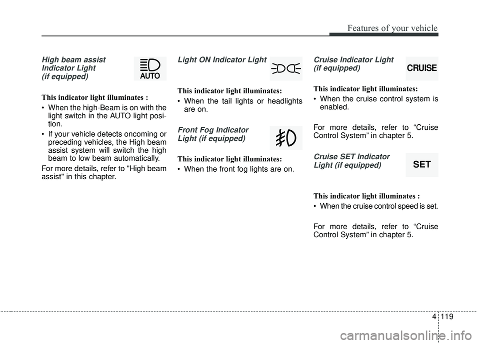 KIA SEDONA 2018 Owners Manual 4119
Features of your vehicle
High beam assistIndicator Light(if equipped)
This indicator light illuminates :
• When the high-Beam is on with the light switch in the AUTO light posi-
tion.
If your KIA SEDONA 2018 Owners Manual 4119
Features of your vehicle
High beam assistIndicator Light(if equipped)
This indicator light illuminates :
• When the high-Beam is on with the light switch in the AUTO light posi-
tion.
If your