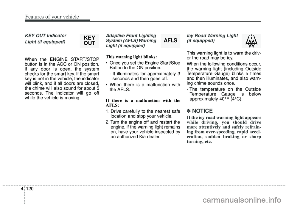 KIA SEDONA 2018 Owners Manual Features of your vehicle
120
4
KEY OUT Indicator
Light (if equipped)
When the ENGINE START/STOP
button is in the ACC or ON position,
if any door is open, the system
checks for the smart key. If the s KIA SEDONA 2018 Owners Manual Features of your vehicle
120
4
KEY OUT Indicator
Light (if equipped)
When the ENGINE START/STOP
button is in the ACC or ON position,
if any door is open, the system
checks for the smart key. If the s