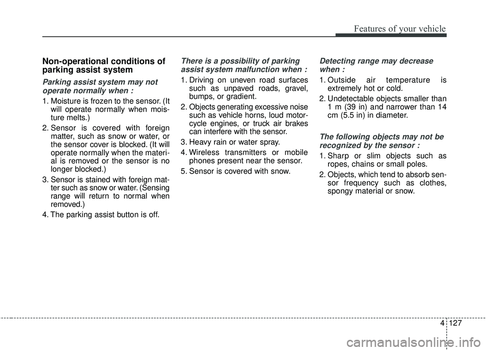KIA SEDONA 2018 Owners Manual 4127
Features of your vehicle
Non-operational conditions of
parking assist system
Parking assist system may notoperate normally when :
1. Moisture is frozen to the sensor. (It will operate normally wh KIA SEDONA 2018 Owners Manual 4127
Features of your vehicle
Non-operational conditions of
parking assist system
Parking assist system may notoperate normally when :
1. Moisture is frozen to the sensor. (It will operate normally wh