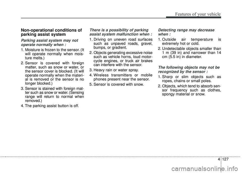 KIA SEDONA 2018  Owners Manual 4127
Features of your vehicle
Non-operational conditions of
parking assist system
Parking assist system may notoperate normally when :
1. Moisture is frozen to the sensor. (It will operate normally wh