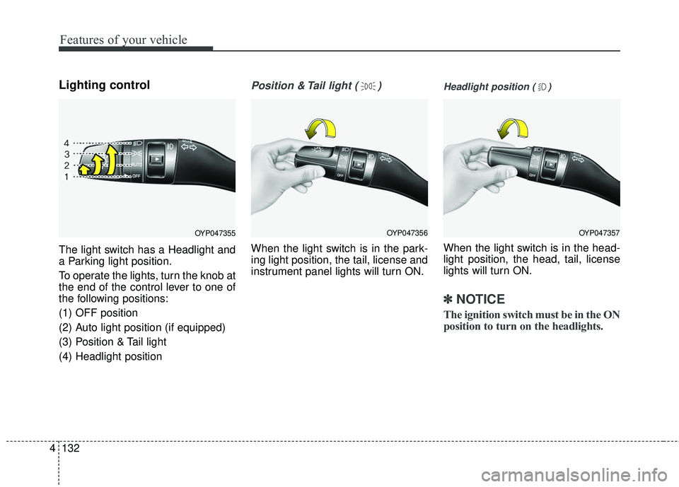 KIA SEDONA 2018 Owners Manual Features of your vehicle
132
4
Lighting control
The light switch has a Headlight and
a Parking light position.
To operate the lights, turn the knob at
the end of the control lever to one of
the follow KIA SEDONA 2018 Owners Manual Features of your vehicle
132
4
Lighting control
The light switch has a Headlight and
a Parking light position.
To operate the lights, turn the knob at
the end of the control lever to one of
the follow
