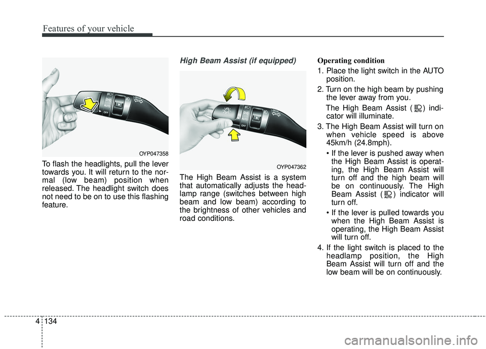 KIA SEDONA 2018  Owners Manual Features of your vehicle
134
4
To flash the headlights, pull the lever
towards you. It will return to the nor-
mal (low beam) position when
released. The headlight switch does
not need to be on to use