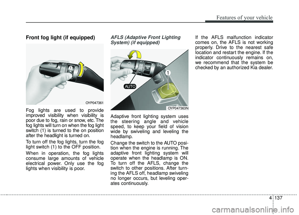 KIA SEDONA 2018  Owners Manual 4137
Features of your vehicle
Front fog light (if equipped)
Fog lights are used to provide
improved visibility when visibility is
poor due to fog, rain or snow, etc. The
fog lights will turn on when t