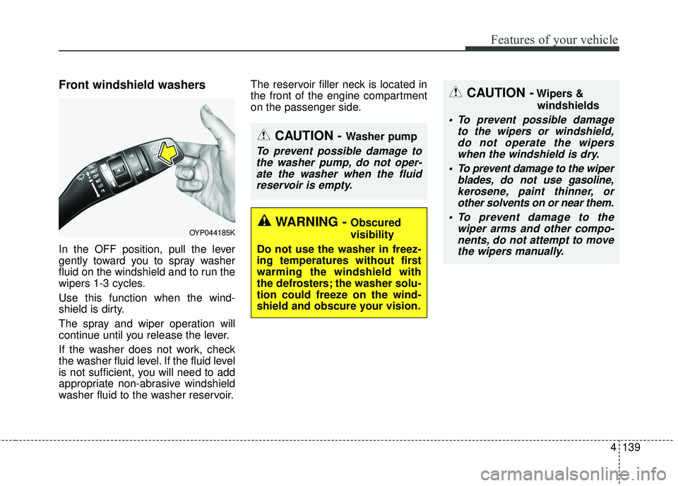KIA SEDONA 2018 Owners Manual 4139
Features of your vehicle
Front windshield washers
In the OFF position, pull the lever
gently toward you to spray washer
fluid on the windshield and to run the
wipers 1-3 cycles.
Use this function KIA SEDONA 2018 Owners Manual 4139
Features of your vehicle
Front windshield washers
In the OFF position, pull the lever
gently toward you to spray washer
fluid on the windshield and to run the
wipers 1-3 cycles.
Use this function