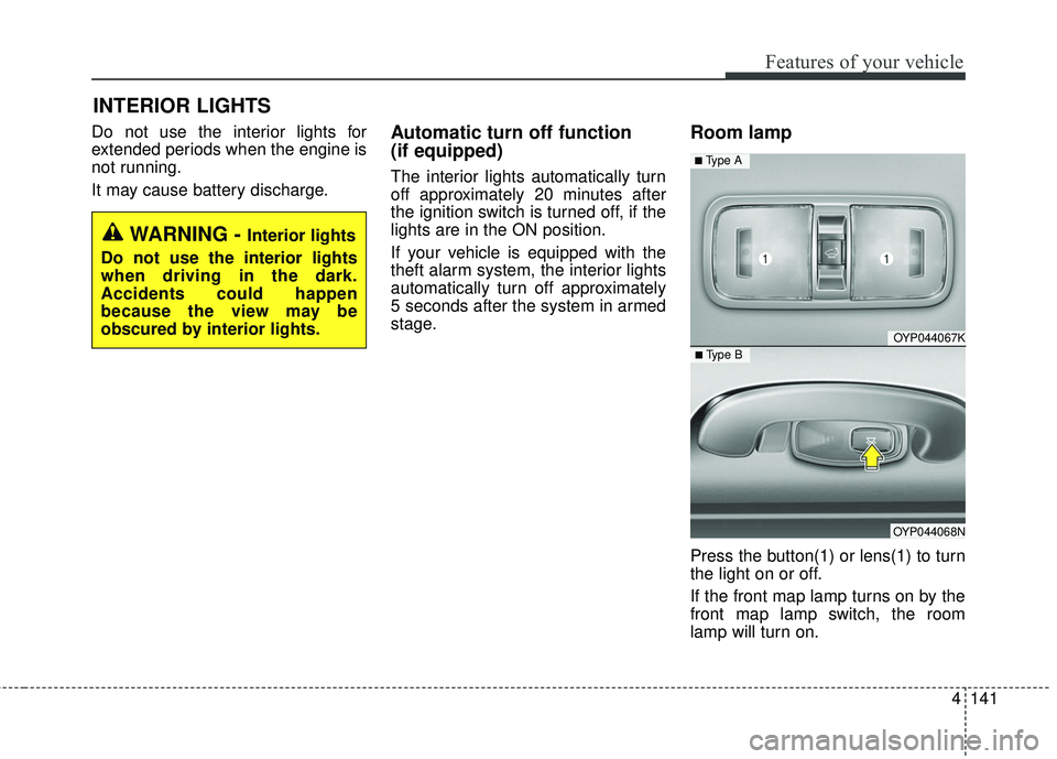 KIA SEDONA 2018 Owners Manual 4141
Features of your vehicle
Do not use the interior lights for
extended periods when the engine is
not running.
It may cause battery discharge.Automatic turn off function
(if equipped)
The interior KIA SEDONA 2018 Owners Manual 4141
Features of your vehicle
Do not use the interior lights for
extended periods when the engine is
not running.
It may cause battery discharge.Automatic turn off function
(if equipped)
The interior