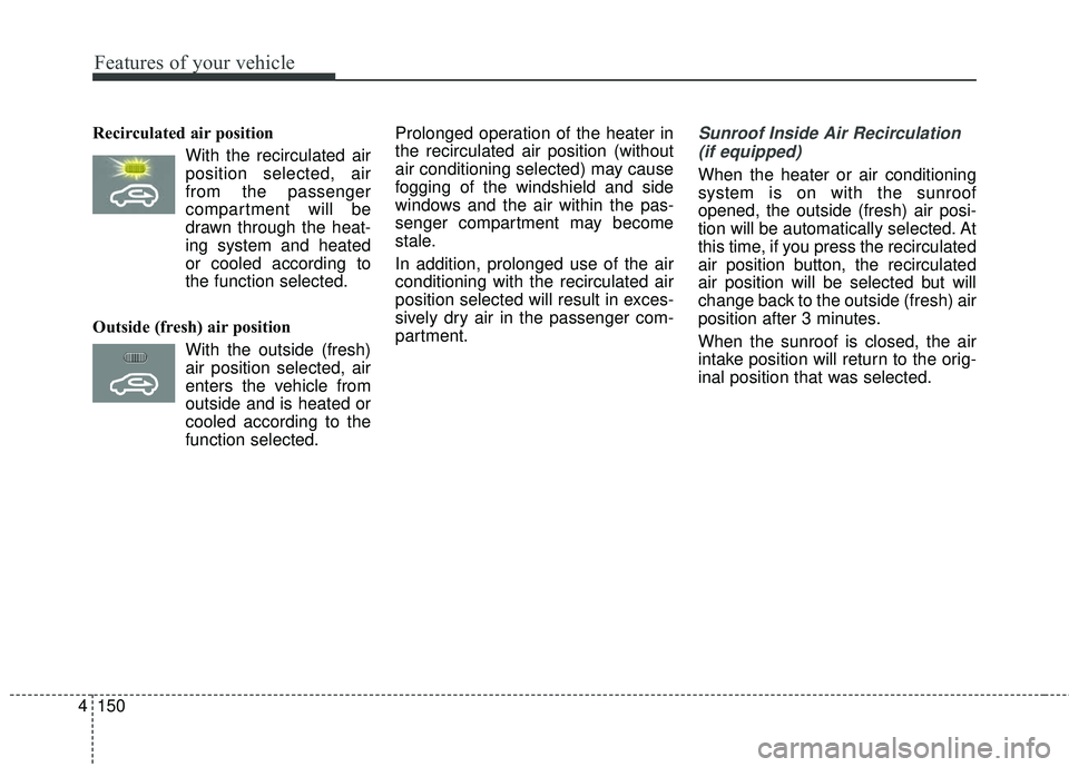KIA SEDONA 2018 Owners Manual Features of your vehicle
150
4
Recirculated air position
With the recirculated airposition selected, air
from the passenger
compartment will be
drawn through the heat-
ing system and heated
or cooled KIA SEDONA 2018 Owners Manual Features of your vehicle
150
4
Recirculated air position
With the recirculated airposition selected, air
from the passenger
compartment will be
drawn through the heat-
ing system and heated
or cooled